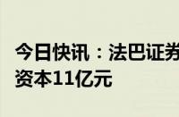 今日快讯：法巴证券中国公司登记成立，注册资本11亿元