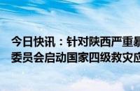 今日快讯：针对陕西严重暴雨洪涝灾害，国家防灾减灾救灾委员会启动国家四级救灾应急响应