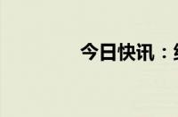 今日快讯：纳指跌幅达1%