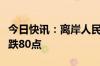 今日快讯：离岸人民币兑美元较周四纽约尾盘跌80点