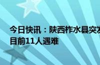 今日快讯：陕西柞水县突发暴雨山洪导致一公路桥梁垮塌，目前11人遇难