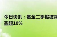 今日快讯：基金二季报披露进行时，54只主动权益类基金浮盈超10%