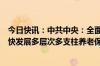 今日快讯：中共中央：全面取消在就业地参保户籍限制，加快发展多层次多支柱养老保险体系