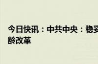 今日快讯：中共中央：稳妥有序推进渐进式延迟法定退休年龄改革