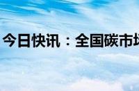 今日快讯：全国碳市场累计成交额近270亿元