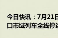 今日快讯：7月21日17时起海南环岛高铁 海口市域列车全线停运