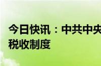 今日快讯：中共中央：研究同新业态相适应的税收制度