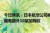 今日快讯：日本航空公司确认订购10架波音787飞机，同时拥有额外10架加购权