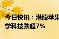 今日快讯：港股苹果概念股持续走低，舜宇光学科技跌超7%