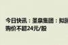 今日快讯：圣泉集团：拟回购1.5亿元2.5亿元公司股份，回购价不超24元/股