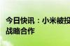 今日快讯：小米被投具身智能企业与松下达成战略合作