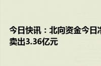 今日快讯：北向资金今日净卖出41.83亿元，贵州茅台遭净卖出3.36亿元