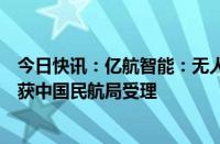 今日快讯：亿航智能：无人驾驶载人航空器运营合格证申请获中国民航局受理