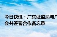 今日快讯：广东证监局与广东省国资委召开高质量发展座谈会并签署合作备忘录