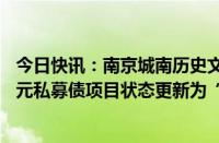 今日快讯：南京城南历史文化保护与复兴集团有限公司16亿元私募债项目状态更新为“终止”