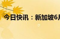 今日快讯：新加坡6月核心通胀率降至2.9％