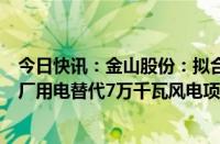 今日快讯：金山股份：拟合资建设白音华金山发电有限公司厂用电替代7万千瓦风电项目