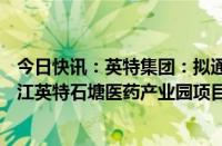 今日快讯：英特集团：拟通过子公司投资约10.5亿元建设浙江英特石塘医药产业园项目