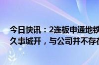 今日快讯：2连板申通地铁：申通地铁集团接管上海申铁与久事城开，与公司并不存在直接关系