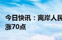 今日快讯：离岸人民币兑美元较周一纽约尾盘涨70点