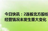 今日快讯：2连板北方股份：目前公司生产经营正常，日常经营情况未发生重大变化