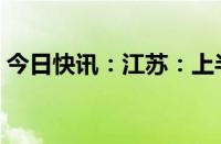 今日快讯：江苏：上半年GDP同比增长5.8％