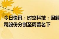 今日快讯：时空科技：因解除婚姻关系，杨耀华拟将4.8%公司股份分割至周蕾名下