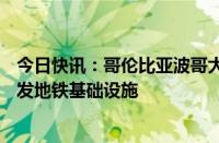 今日快讯：哥伦比亚波哥大政府拟投入19.6万亿比索大力开发地铁基础设施