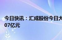 今日快讯：汇成股份今日大宗交易成交1530万股，成交额1.07亿元