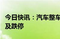 今日快讯：汽车整车股震荡走低，安凯客车触及跌停