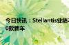 今日快讯：Stellantis业绩不及预期，确认今年推出不少于20款新车