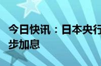 今日快讯：日本央行月底将开会讨论是否进一步加息