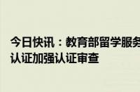 今日快讯：教育部留学服务中心：对13所国外院校学历学位认证加强认证审查