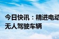 今日快讯：精进电动：公司部分产品被应用于无人驾驶车辆