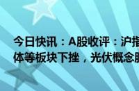 今日快讯：A股收评：沪指跌0.52%录得4连阴，黄金 半导体等板块下挫，光伏概念股集体大涨