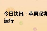 今日快讯：苹果深圳应用研究实验室即将投入运行