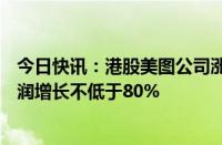 今日快讯：港股美图公司涨超10%，预计上半年调整后净利润增长不低于80%