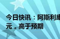 今日快讯：阿斯利康第二季度营收129.4亿美元，高于预期