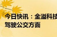 今日快讯：金溢科技：公司有产品应用于自动驾驶公交方面