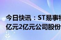 今日快讯：ST易事特：董事长何佳提议回购1亿元2亿元公司股份