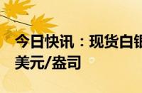 今日快讯：现货白银跌幅扩大至4%，报27.1美元/盎司