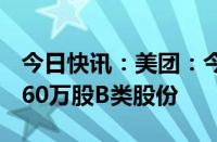 今日快讯：美团：今日斥资4.95亿港元回购460万股B类股份