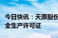 今日快讯：天原股份：子公司昌能煤矿取得安全生产许可证