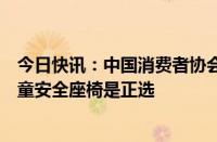 今日快讯：中国消费者协会：“儿童安全坐垫”不安全，儿童安全座椅是正选