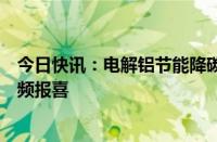 今日快讯：电解铝节能降碳政策发布，上市铝企半年报业绩频报喜