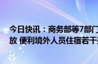 今日快讯：商务部等7部门联合印发关于服务高水平对外开放 便利境外人员住宿若干措施的通知