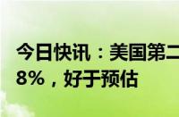 今日快讯：美国第二季度经济折合年率增长2.8%，好于预估