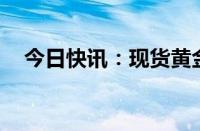 今日快讯：现货黄金失守2360美元/盎司