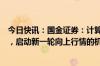 今日快讯：国金证券：计算机板块有可能具备再次构筑双底，启动新一轮向上行情的机会