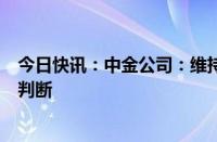 今日快讯：中金公司：维持美联储将在第四季度降息一次的判断